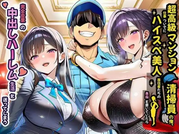 超高級マンション清掃員の俺、仕事ついでにハイスペ美人居住者たちの愚痴を聞いていたら完全合意の中出しハーレム生活を送ってしまう(d_691785)タイトル画像